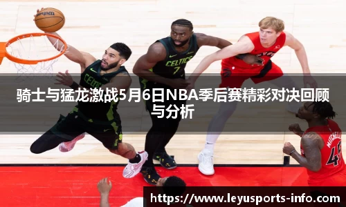 骑士与猛龙激战5月6日NBA季后赛精彩对决回顾与分析