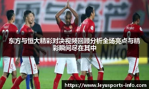 东方与恒大精彩对决视频回顾分析全场亮点与精彩瞬间尽在其中